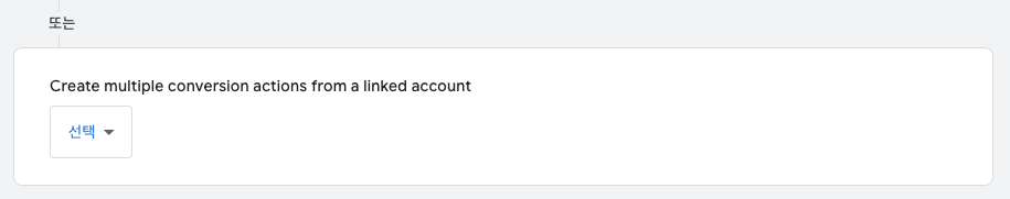 또는 — Create multiple conversion actions from a linked account 선택 드롭다운